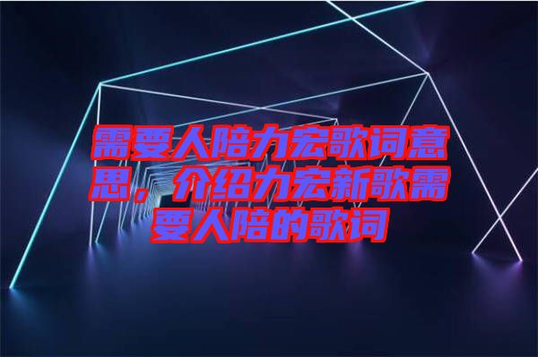 需要人陪力宏歌詞意思，介紹力宏新歌需要人陪的歌詞