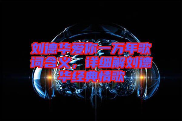 劉德華愛你一萬年歌詞含義，詳細(xì)解劉德華經(jīng)典情歌