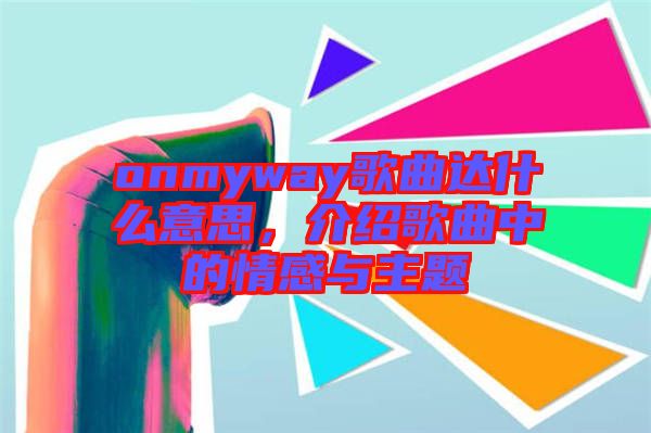 onmyway歌曲達(dá)什么意思，介紹歌曲中的情感與主題