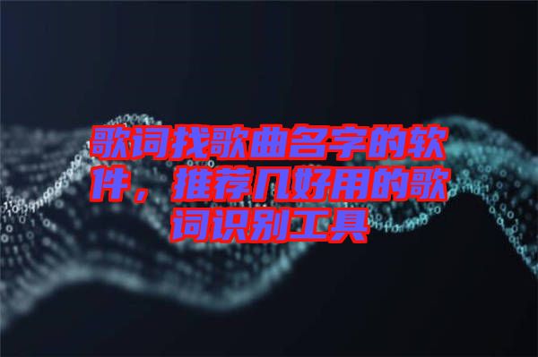 歌詞找歌曲名字的軟件，推薦幾好用的歌詞識別工具