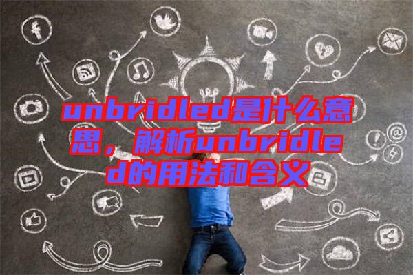 unbridled是什么意思，解析unbridled的用法和含義