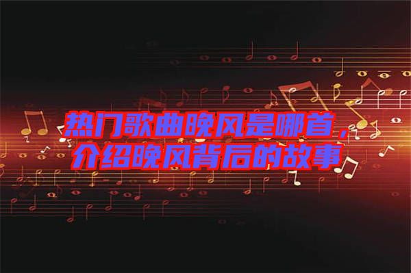 熱門歌曲晚風(fēng)是哪首，介紹晚風(fēng)背后的故事