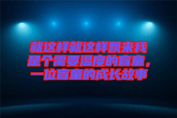 就這樣就這樣飄來我是個(gè)需要溫度的盲童，一位盲童的成長故事