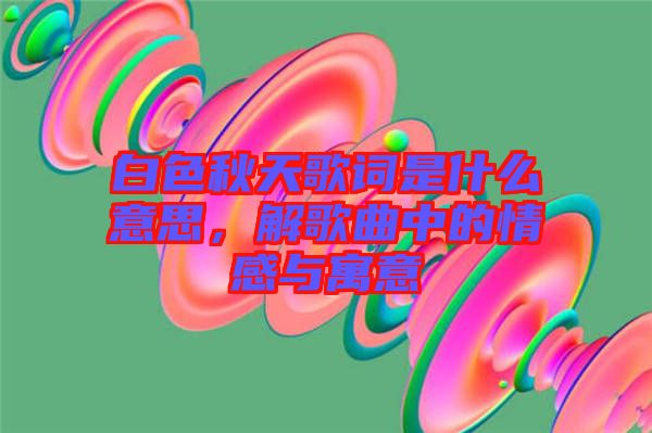 白色秋天歌詞是什么意思，解歌曲中的情感與寓意