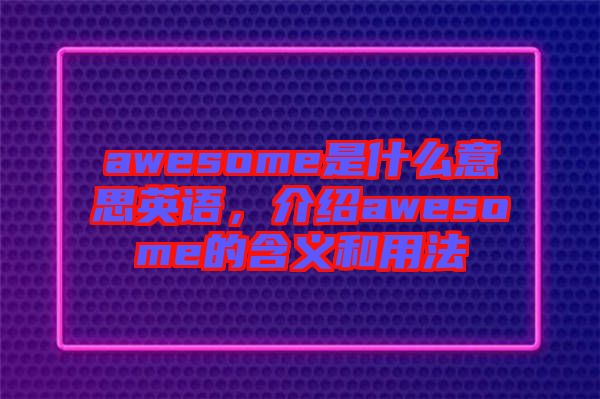 awesome是什么意思英語，介紹awesome的含義和用法