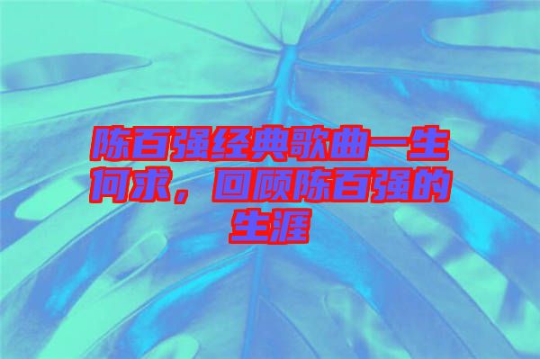 陳百?gòu)?qiáng)經(jīng)典歌曲一生何求，回顧陳百?gòu)?qiáng)的生涯