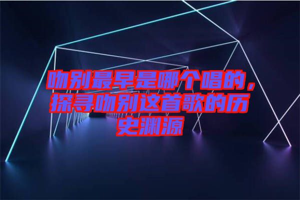 吻別最早是哪個(gè)唱的，探尋吻別這首歌的歷史淵源