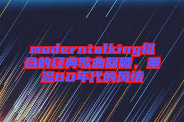 moderntalking組合的經(jīng)典歌曲回顧，重溫80年代的風(fēng)情