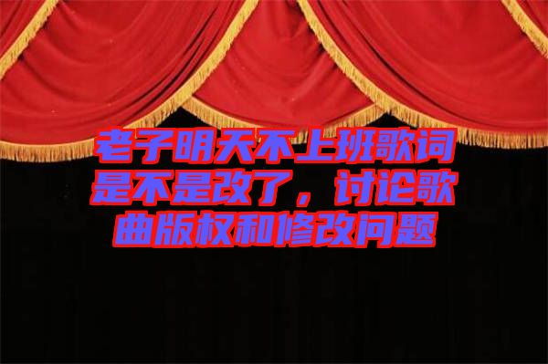 老子明天不上班歌詞是不是改了，討論歌曲版權(quán)和修改問題