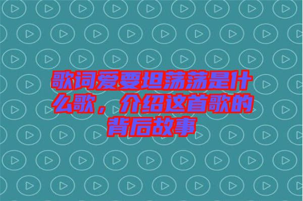 歌詞愛要坦蕩蕩是什么歌，介紹這首歌的背后故事