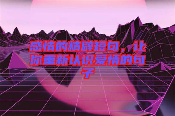 感情的精辟短句，讓你重新認識愛情的句子