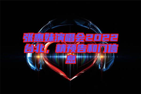 張惠妹演唱會(huì)2022臺(tái)北，精預(yù)告和門信息