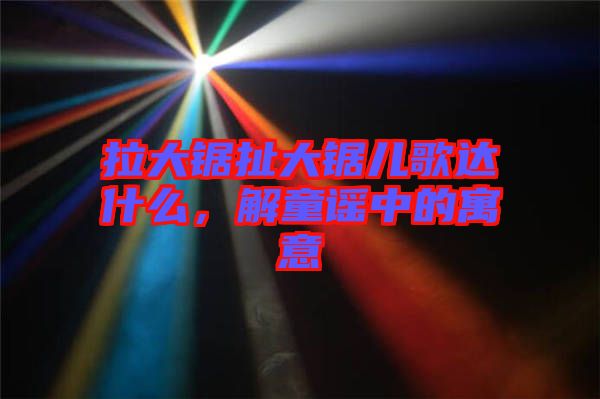 拉大鋸扯大鋸兒歌達什么，解童謠中的寓意