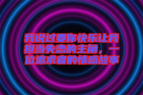 我說過要你快樂讓我擔(dān)當(dāng)失戀的主角，一位追求者的情感故事