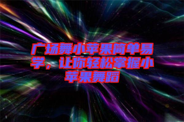 廣場舞小蘋果簡單易學(xué)，讓你輕松掌握小蘋果舞蹈