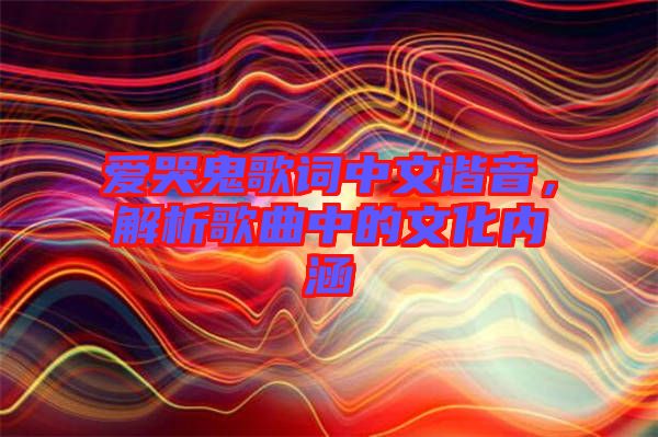 愛哭鬼歌詞中文諧音，解析歌曲中的文化內(nèi)涵