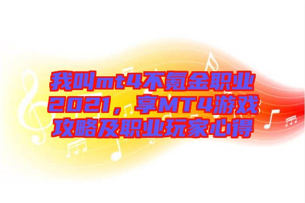 我叫mt4不氪金職業(yè)2021，享MT4游戲攻略及職業(yè)玩家心得