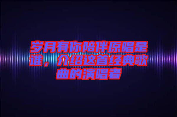 歲月有你陪伴原唱是誰，介紹這首經(jīng)典歌曲的演唱者