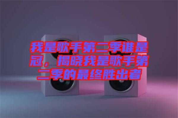 我是歌手第二季誰是冠，揭曉我是歌手第二季的最終勝出者