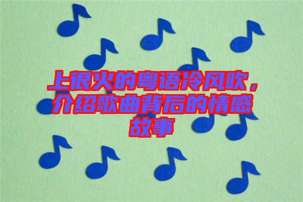 上很火的粵語(yǔ)冷風(fēng)吹，介紹歌曲背后的情感故事