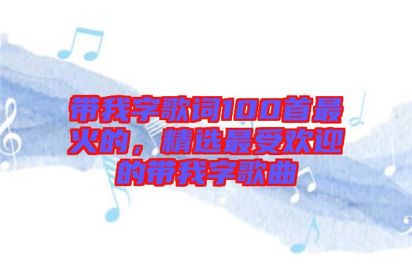 帶我字歌詞100首最火的，精選最受歡迎的帶我字歌曲