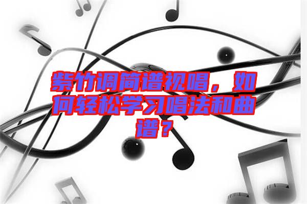 紫竹調簡譜視唱，如何輕松學習唱法和曲譜？