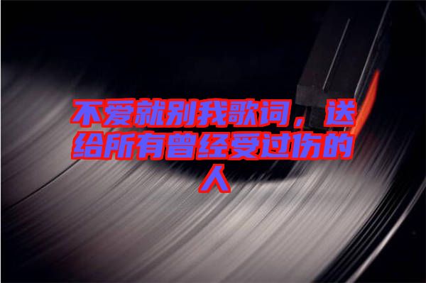 不愛就別我歌詞，送給所有曾經受過傷的人