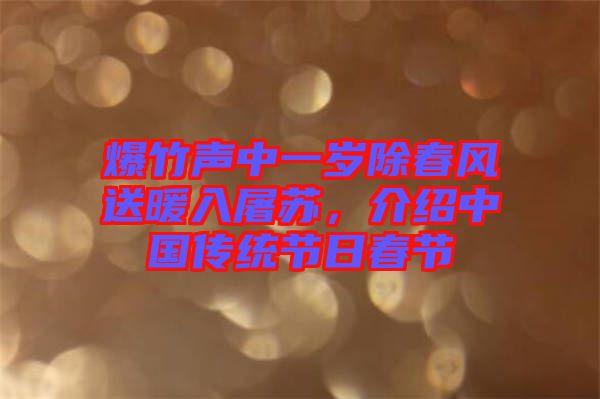 爆竹聲中一歲除春風送暖入屠蘇，介紹中國傳統(tǒng)節(jié)日春節(jié)