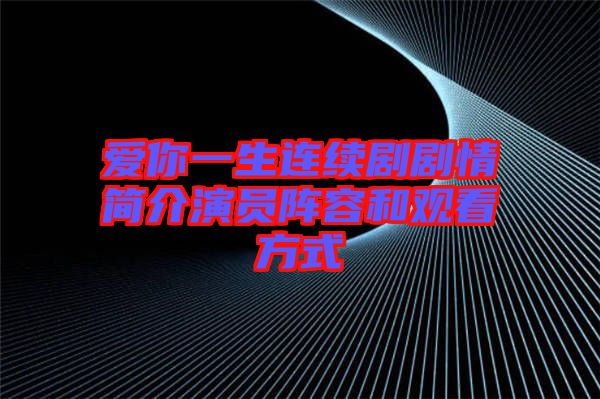 愛你一生連續(xù)劇劇情簡(jiǎn)介演員陣容和觀看方式