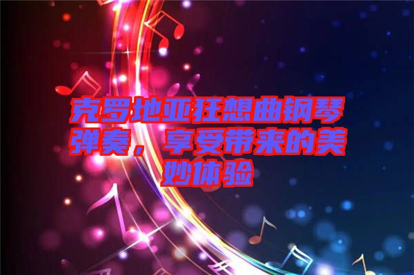 克羅地亞狂想曲鋼琴彈奏，享受帶來的美妙體驗