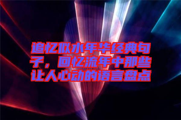 追憶似水年華經(jīng)典句子，回憶流年中那些讓人心動(dòng)的語言盤點(diǎn)