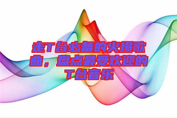 走T臺(tái)必備的火爆歌曲，盤點(diǎn)最受歡迎的T臺(tái)音樂