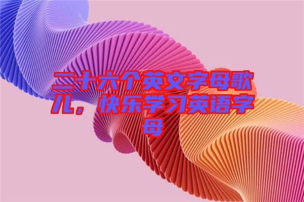 二十六個(gè)英文字母歌兒，快樂學(xué)習(xí)英語字母