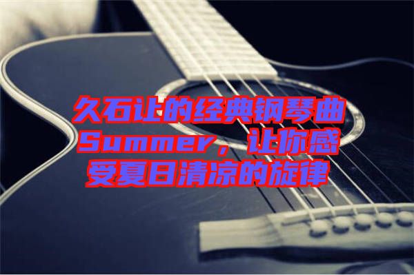 久石讓的經(jīng)典鋼琴曲Summer，讓你感受夏日清涼的旋律