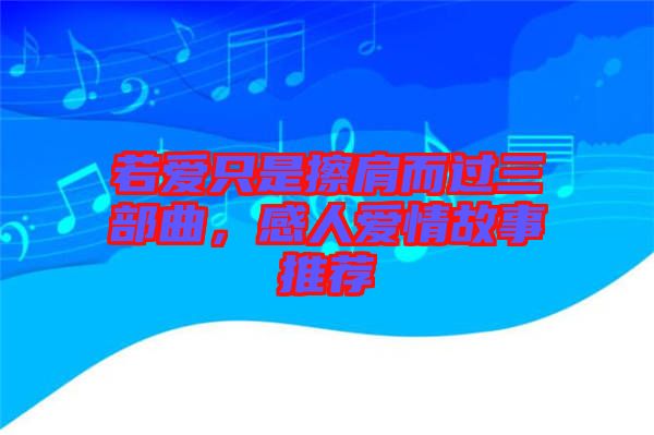 若愛(ài)只是擦肩而過(guò)三部曲，感人愛(ài)情故事推薦