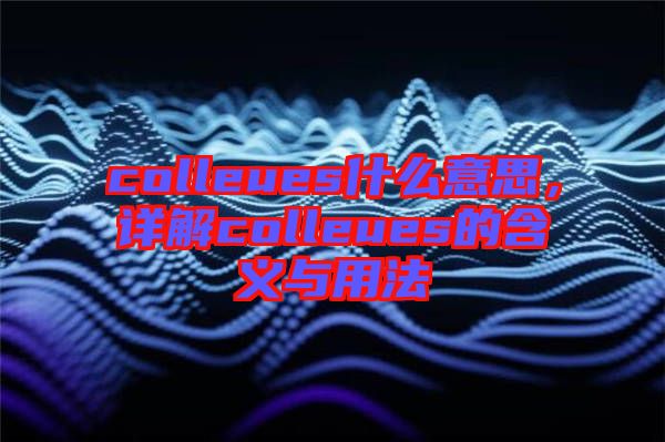 colleues什么意思，詳解colleues的含義與用法