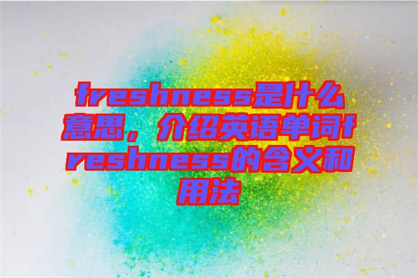 freshness是什么意思，介紹英語(yǔ)單詞freshness的含義和用法