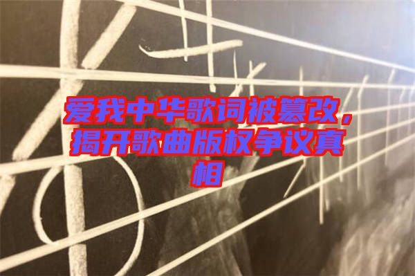 愛我中華歌詞被篡改，揭開歌曲版權(quán)爭議真相