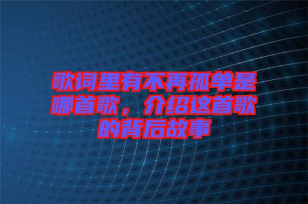 歌詞里有不再孤單是哪首歌，介紹這首歌的背后故事