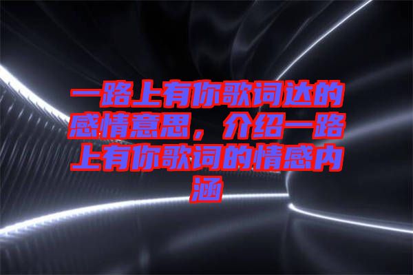 一路上有你歌詞達的感情意思，介紹一路上有你歌詞的情感內涵