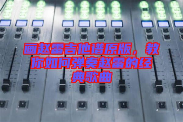 畫趙雷吉他譜原版，教你如何彈奏趙雷的經(jīng)典歌曲