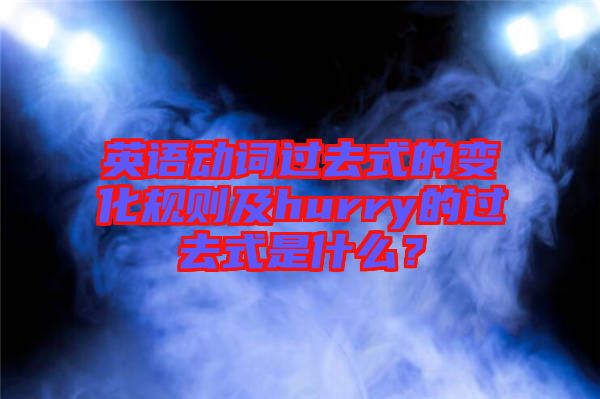 英語動(dòng)詞過去式的變化規(guī)則及hurry的過去式是什么？