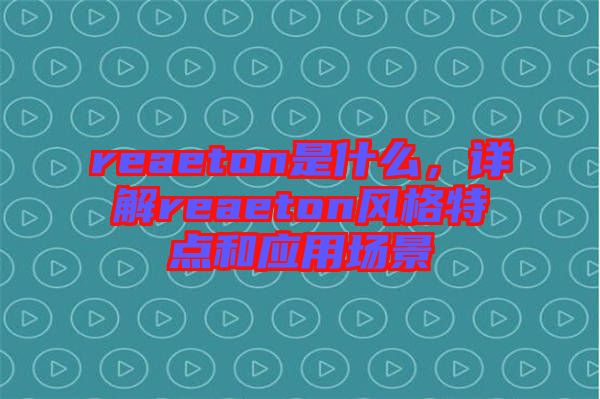 reaeton是什么，詳解reaeton風格特點和應(yīng)用場景