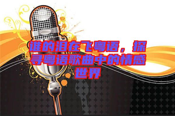 誰的淚在飛粵語，探尋粵語歌曲中的情感世界