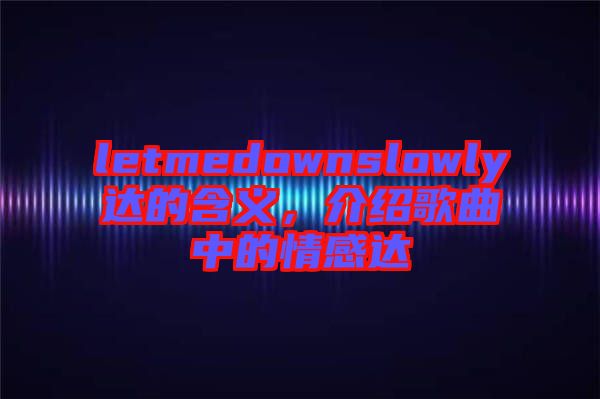 letmedownslowly達的含義，介紹歌曲中的情感達