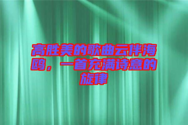 高勝美的歌曲云伴海鷗，一首充滿詩意的旋律