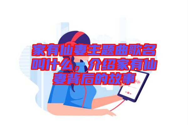 家有仙妻主題曲歌名叫什么，介紹家有仙妻背后的故事