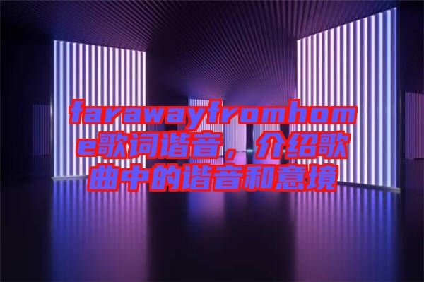 farawayfromhome歌詞諧音，介紹歌曲中的諧音和意境