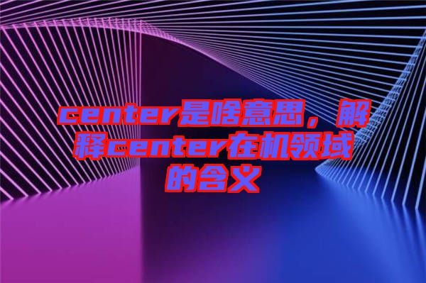 center是啥意思，解釋center在機領域的含義