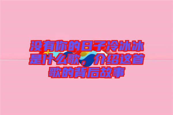 沒有你的日子冷冰冰是什么歌，介紹這首歌的背后故事